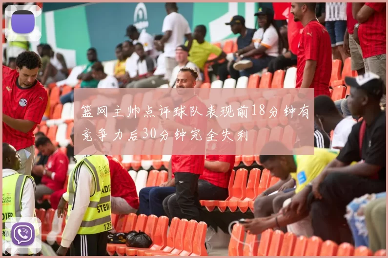 篮网主帅点评球队表现前18分钟有竞争力后30分钟完全失利