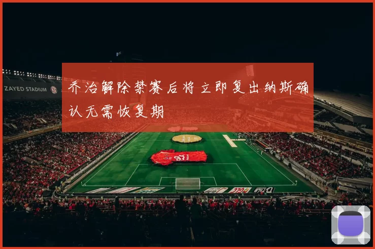 乔治解除禁赛后将立即复出纳斯确认无需恢复期
