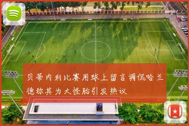 贝蒂内利比赛用球上留言调侃哈兰德称其为大怪胎引发热议