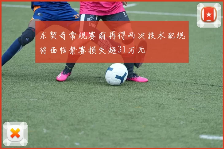 东契奇常规赛前再得两次技术犯规将面临禁赛损失超31万元