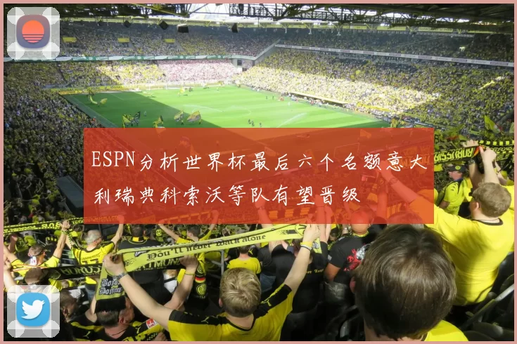 ESPN分析世界杯最后六个名额意大利瑞典科索沃等队有望晋级