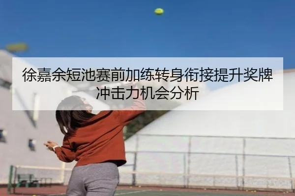 徐嘉余短池赛前加练转身衔接提升奖牌冲击力机会分析 - hth